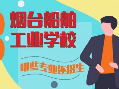 煙臺船舶工業(yè)學(xué)校哪些專業(yè)還招生