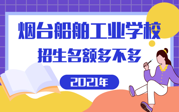 煙臺船舶工業(yè)學校2021招生名額多不多