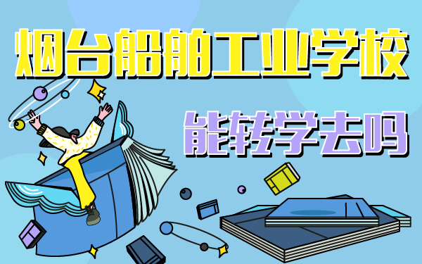煙臺船舶工業(yè)學校能轉學去嗎