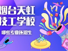 煙臺天虹技工學(xué)校哪些專業(yè)還招生