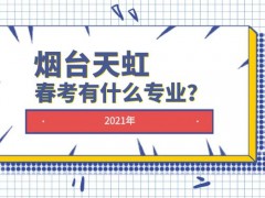 2021年煙臺(tái)天虹春考有什么專業(yè)