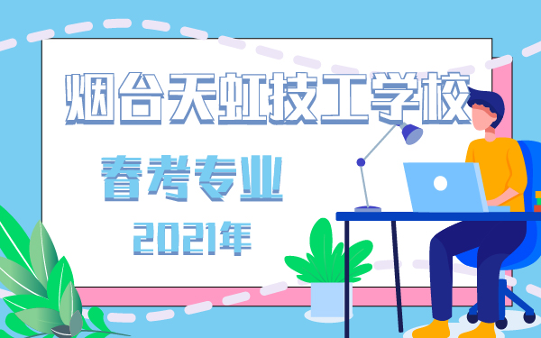 2021年煙臺(tái)天虹技工學(xué)校春考專業(yè)