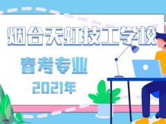 2021年煙臺天虹技工學(xué)校春考專業(yè)