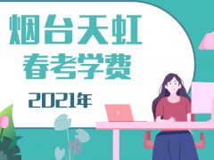 2021年煙臺(tái)天虹春考學(xué)費(fèi)