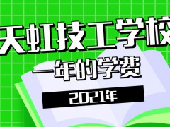 2021年天虹技工學(xué)校的一年學(xué)費(fèi)