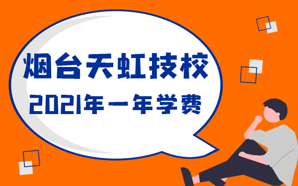 2021年煙臺天虹技校一年學(xué)費(fèi)