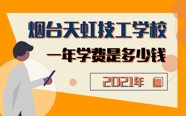 2021年煙臺天虹技工學(xué)校一年學(xué)費是多少錢