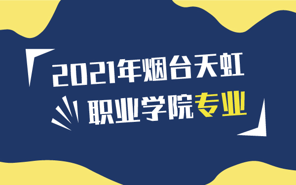2021年煙臺(tái)天虹職業(yè)學(xué)院專業(yè)