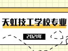 2021年天虹技工學(xué)校專業(yè)