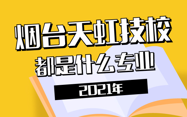 2021年煙臺天虹技校都是什么專業(yè)