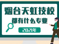 2021年煙臺天虹技校都有什么專業(yè)