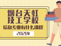 2021年煙臺天虹技工學校信息專業(yè)有什么課程