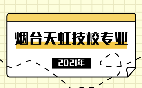 2021年煙臺天虹技校專業(yè)
