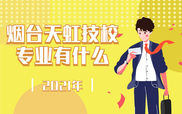 2021年煙臺(tái)天虹技校的專業(yè)有什么