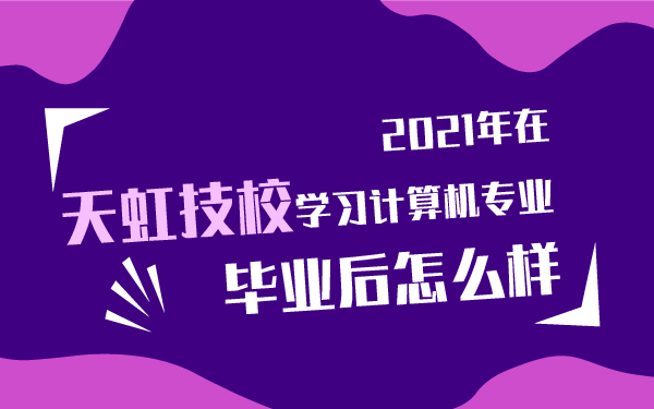 2021年在天虹技校學計算機專業(yè)畢業(yè)后怎么樣