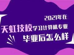 2021年在天虹技校學計算機專業(yè)畢業(yè)后怎么樣