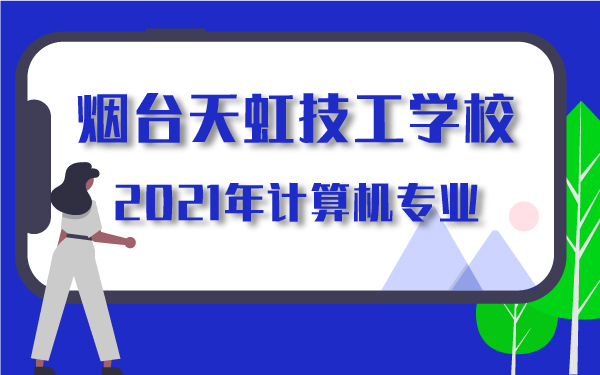2021年煙臺天虹技工學(xué)校計(jì)算機(jī)專業(yè)