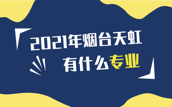 2021年煙臺(tái)天虹有什么專業(yè)
