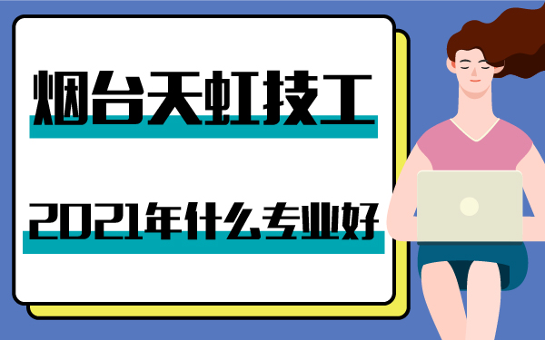2021年煙臺(tái)天虹技工什么專(zhuān)業(yè)好