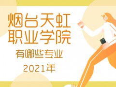 2021年煙臺市天虹職業(yè)學院有哪些專業(yè)