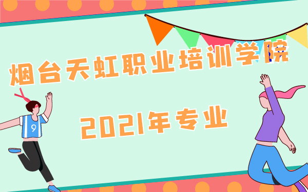 2021年煙臺天虹職業(yè)培訓學院專業(yè)
