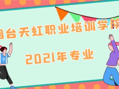2021年煙臺天虹職業(yè)培訓學院專業(yè)