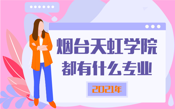 2021年煙臺天虹學(xué)院都有什么專業(yè)
