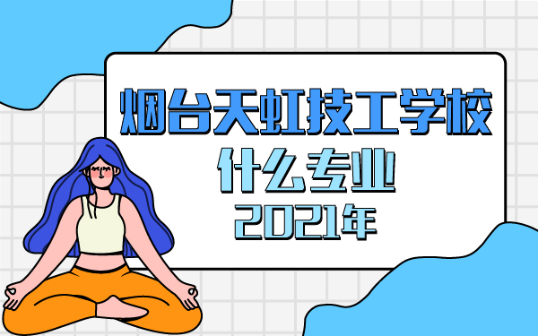 2021年煙臺(tái)天虹技工學(xué)校什么專業(yè)