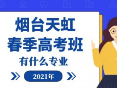 2021年煙臺天虹春季高考班有什么專業(yè)