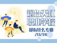 2021年煙臺天虹職業(yè)學校都有什么專業(yè)