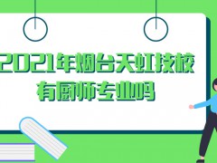 2021年煙臺天虹技校有廚師專業(yè)嗎