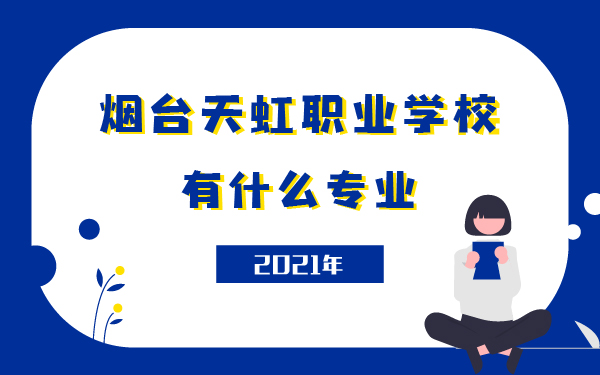 2021年煙臺天虹職業(yè)學(xué)校什么專業(yè)