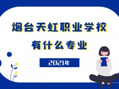 2021年煙臺天虹職業(yè)學校什么專業(yè)