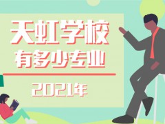 2021年天虹學校有多少專業(yè)