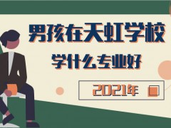 2021年男孩在天虹學校學什么專業(yè)好
