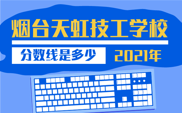 2021年煙臺天虹技工學(xué)校分數(shù)線是多少