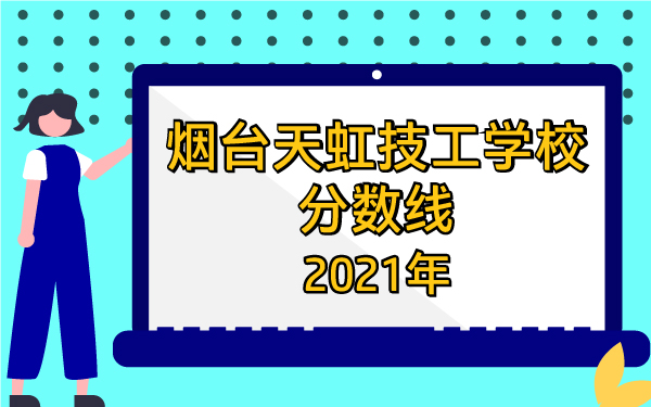 2021年煙臺(tái)天虹技工學(xué)校分?jǐn)?shù)線