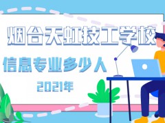 2021年煙臺天虹技工學校信息專業(yè)多少人