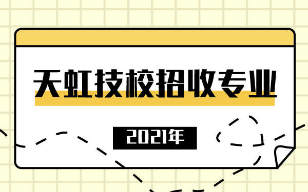 2021年天虹技校招收專業(yè)