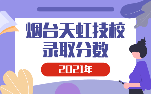 2021年煙臺天虹技校錄取分數(shù)