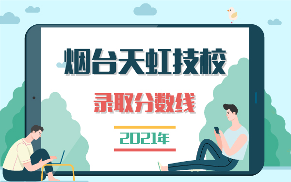 2021年煙臺(tái)天虹技校錄取分?jǐn)?shù)線