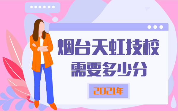 2021年煙臺天虹技校需要多少分