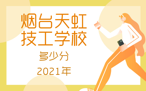 2021年煙臺天虹技工學(xué)校多少分