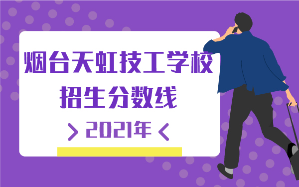 2021年煙臺(tái)天虹技工學(xué)校招生分?jǐn)?shù)線