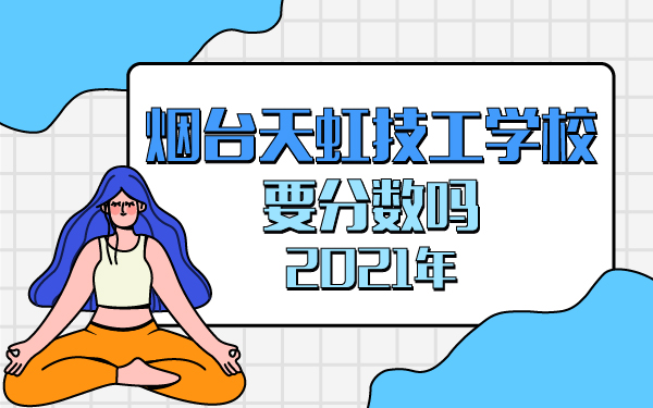 2021年煙臺天虹技工學校要分數(shù)嗎