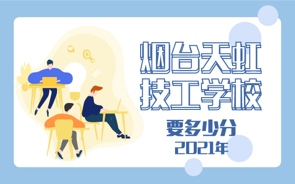 2021年煙臺天虹技工學(xué)校要多少分