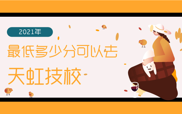 2021年最低多少分可以去天虹技校