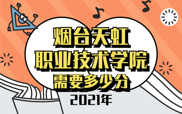 2021年煙臺(tái)天虹職業(yè)技術(shù)學(xué)院需要多少分