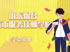 山東煙臺(tái)城市服務(wù)技師學(xué)院學(xué)費(fèi)多少