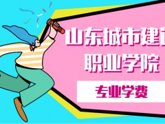 山東城市建設(shè)職業(yè)學(xué)院專業(yè)學(xué)費(fèi)